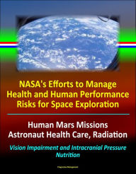 Title: NASA's Efforts to Manage Health and Human Performance Risks for Space Exploration: Human Mars Missions, Astronaut Health Care, Radiation, Vision Impairment and Intracranial Pressure, Nutrition, Author: Progressive Management