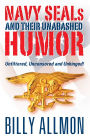 Navy SEALs and Their Unabashed Humor: Unfiltered, Uncensored and Unhinged!