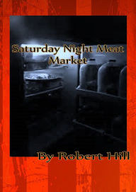 Title: Saturday Night Meat Market, Author: Robert Hill