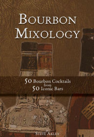 Title: Bourbon Mixology 50 Bourbon Cocktails from 50 Iconic Bars, Author: Steve Akley