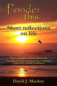 Title: Ponder This . . . Short Reflections On Life, Author: David J. Mackey