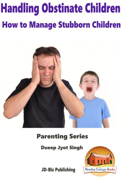 Handling Obstinate Children: How to Manage Stubborn Children by Dueep ...