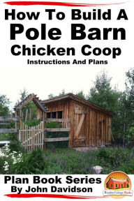 Title: How to Build a Pole Barn Chicken Coop: Instructions and Plans, Author: John Davidson