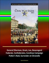 Title: The Civil War Ends, 1865: The U.S. Army Campaigns of the Civil War, General Sherman, Grant, Lee, Beauregard, Federals, Confederates, Carolinas Campaign, Potter's Raid, Surrender at Citronelle, Author: Progressive Management