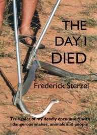 Title: The Day I Died. True Tales of my Deadly Encounters with Dangerous Snakes, Animals and People, Author: Frederick Sterzel