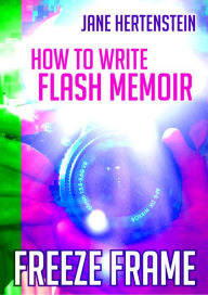 Title: Freeze Frame: How to Write Flash Memoir, Author: Jane Hertenstein