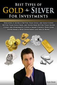 Title: Best Types of Gold & Silver For Investments: Discover If Silver Is Better Than Gold, Are Gold Coins Better Than Gold Bars, Are Silver Bars Better Than Silver Coins, Are Numismatic Coins A Smart Choice, Does Junk Silver Make A Wise Investment And Muc, Author: Doyle Shuler