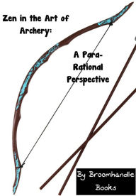 Title: Zen in the Art of Archery: A Para-Rational Perspective, Author: Broomhandle Books