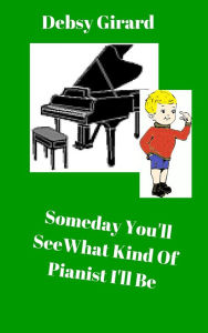 Title: Someday You'll See What Kind Of Pianist I'll Be, Author: Debsy Girard