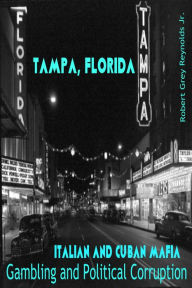 Title: Tampa, Florida Italian and Cuban Mafia Gambling and Political Corruption, Author: Robert Grey Reynolds Jr