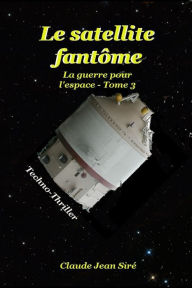 Title: Le satellite fantôme: La guerre pour l'espace, tome 3, Author: Claude-Jean Siré