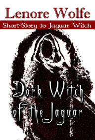 Title: Dark Witch of the Jaguar (A Doorway of the Triquetra Bonus Short Story), Author: Lenore Wolfe