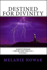 Title: Destined for Divinity: Volume 3 of Almost Human ~ The Second Trilogy, Author: Melanie Nowak