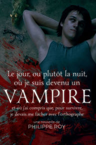 Title: Le jour, ou plutot la nuit, ou je suis devenu un vampire et ou j'ai compris que, pour survivre, je devais me facher avec l'orthographe, Author: Philippe Roy