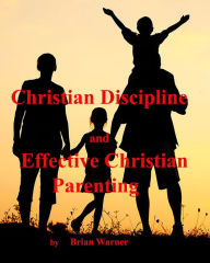 Title: Christian Discipline and Effective Christian Parenting, Author: Brian Warner