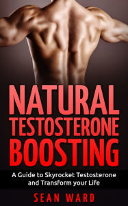 Title: Testosterone: Natural Testosterone Boosting: A Guide to Skyrocket Testosterone and Transform Your Life, Author: Sean Ward