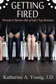 Title: Getting Fired: Prevent or Survive One of Life's Top Stressors, Author: Katherine A. Young