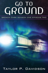 Title: Go to Ground (Broken Dark Season One, Episode Two), Author: Taylor P. Davidson