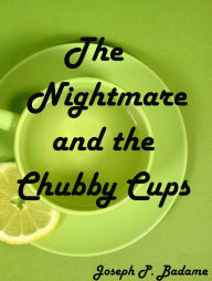 Title: The Nightmare and the Chubby Cups, Author: Joseph P. Badame