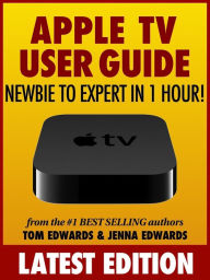 Title: Apple TV User Guide: Newbie to Expert in 1 Hour!, Author: Tom Edwards