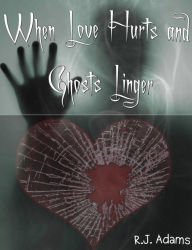 Title: When Love Hurts and Ghosts Linger, Author: R.J. Adams