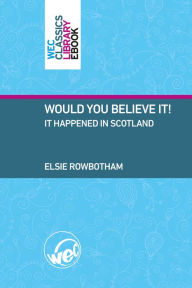 Title: Would You Believe It!, It happened in Scotland, Author: Elsie Rowbotham