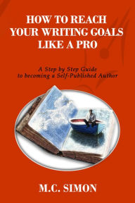 Title: How To Reach Your Writing Goals Like A Pro: A Step by Step Guide to becoming a Self-Published Author [even Mark Twain talked about], Author: MC Simon