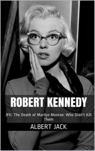 Title: Robert Kennedy: JFK: The Death of Marilyn Monroe: Who Didn't Kill Them, Author: Albert Jack