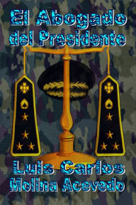 Title: El Abogado del Presidente, Author: Luis Carlos Molina Acevedo