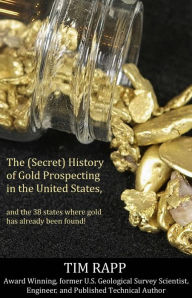 Title: The (Secret) History of Gold Prospecting in the United States, and the 38 States Where Gold Has Already Been Found!, Author: Tim Rapp