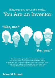 Title: Wherever You Are In The World You Are An Inventor, Author: Liam M Birkett