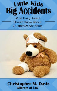 Title: Little Kids, Big Accidents: What Every Parent Should Know About Children & Accidents, Author: Christopher M. Davis