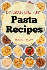 Title: Delicious and Easy Pasta Recipes, Author: Hannie P. Scott