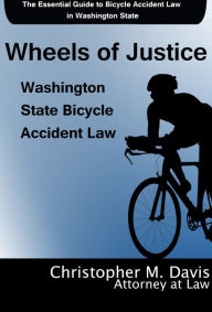 Title: Wheels of Justice: The Essential Guide to Bicycle Accident Law in Washington State, Author: Christopher M. Davis