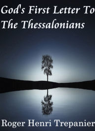 Title: God's First Letter To The Thessalonians, Author: Roger Henri Trepanier