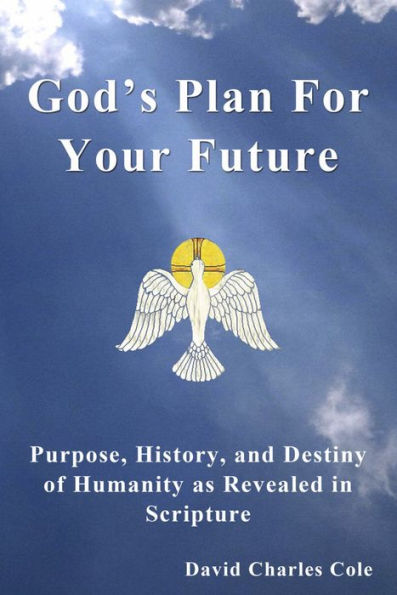 God's Plan For Your Future: Purpose, History and Destiny of Humanity as Revealed in Scripture