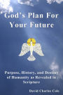 God's Plan For Your Future: Purpose, History and Destiny of Humanity as Revealed in Scripture
