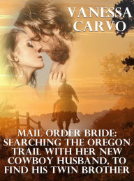 Title: Mail Order Bride: Searching The Oregon Trail With Her New Cowboy Husband, To Find His Twin Brother, Author: Vanessa Carvo