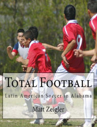 Title: Total Football: Latin American Soccer in Alabama, Author: Matt Zeigler