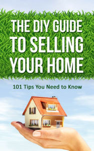 Title: The DIY Guide to Selling Your Home: 101 Tips You Need to Know, Author: Benjamin Eichholz