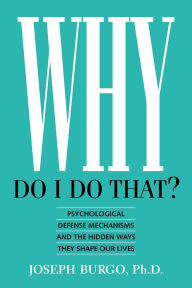 Title: Why Do I Do That? Psychological Defense Mechanisms and the Hidden Ways They Shape Our Lives, Author: Joseph Burgo