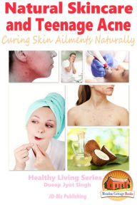 Title: Natural Skincare and Teenage Acne: Curing Skin Ailments Naturally, Author: Dueep Jyot Singh