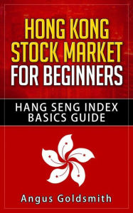 Title: Hong Kong Stock Market for Beginners: Hang Seng Index Basics Guide, Author: Angus Goldsmith