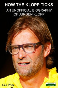 Title: How The Klopp Ticks: An Unofficial Biography of Jurgen Klopp, Author: Lee Price