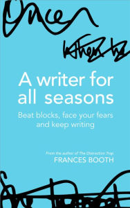 Title: A Writer For All Seasons: Beat Blocks, Face Your Fears And Keep Writing, Author: Frances Booth