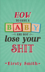 Title: How to Have a Baby and Not Lose Your Shit, Author: Kirsty Smith