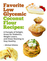 Title: Favorite Low Glycemic Coconut Flour Recipes: A Panoply of Delight, Great for Diabetics, Weight Losers, and those Wanting to Stay Healthy, Author: Michael DiSalvo