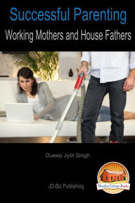 Title: Successful Parenting: Working Mothers and House Fathers, Author: Dueep Jyot Singh