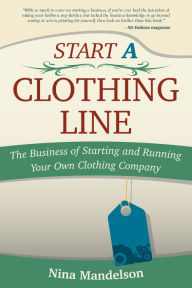 Title: Start A Clothing Line: The Business of Starting and Running Your Own Clothing Company, Author: Nina Mandelson