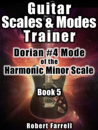 Title: Guitar Scales and Modes Trainer: Dorian #4 Mode of the Harmonic Minor Scale, Author: Robert Farrell